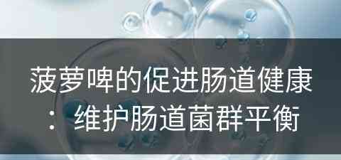 菠萝啤的促进肠道健康：维护肠道菌群平衡